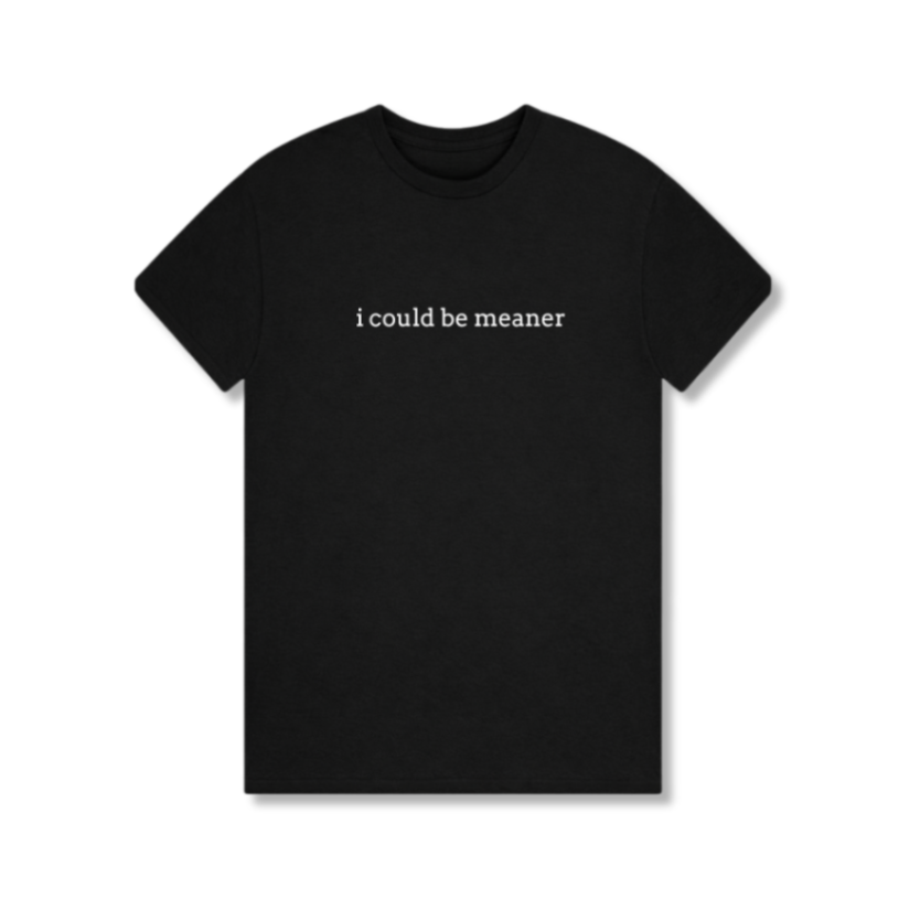 Black t-shirt with white text 'i could be meaner' on a white background